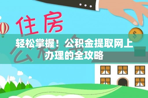磁县轻松掌握！公积金提取网上办理的全攻略