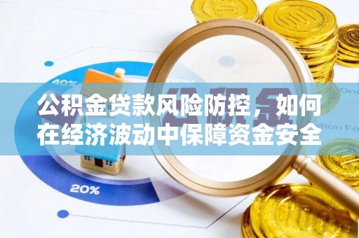 磁县公积金贷款风险防控，如何在经济波动中保障资金安全
