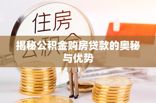 磁县揭秘公积金购房贷款的奥秘与优势