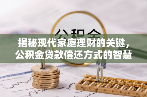 磁县揭秘现代家庭理财的关键，公积金贷款偿还方式的智慧选择