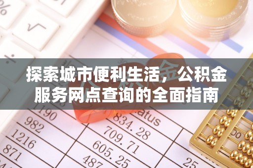 磁县探索城市便利生活，公积金服务网点查询的全面指南