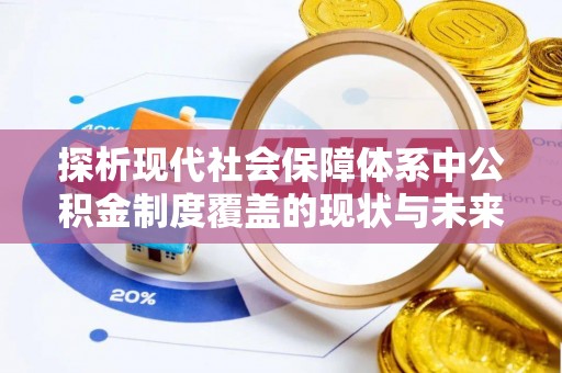 磁县探析现代社会保障体系中公积金制度覆盖的现状与未来