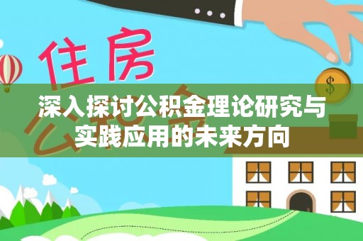 磁县深入探讨公积金理论研究与实践应用的未来方向