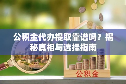 磁县公积金代办提取靠谱吗？揭秘真相与选择指南