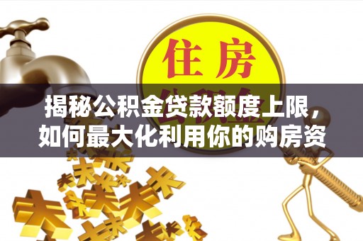 磁县揭秘公积金贷款额度上限，如何最大化利用你的购房资金？
