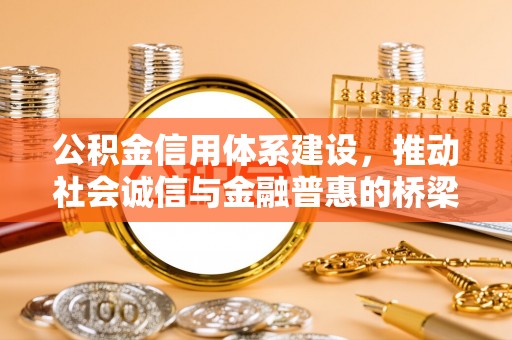 磁县公积金信用体系建设，推动社会诚信与金融普惠的桥梁