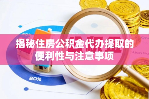 磁县揭秘住房公积金代办提取的便利性与注意事项