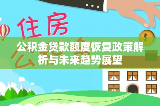 磁县公积金贷款额度恢复政策解析与未来趋势展望