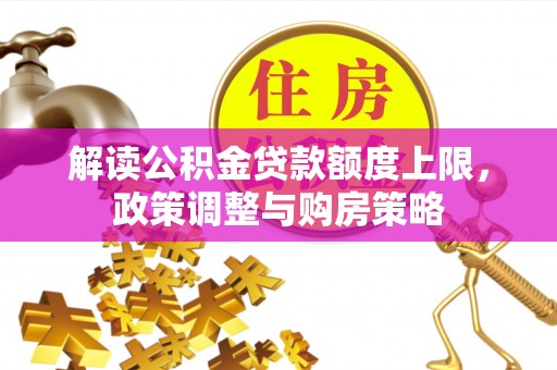 磁县解读公积金贷款额度上限，政策调整与购房策略