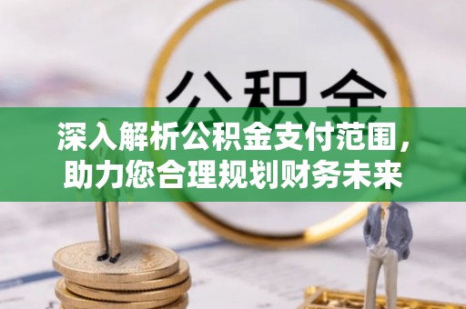 磁县深入解析公积金支付范围，助力您合理规划财务未来