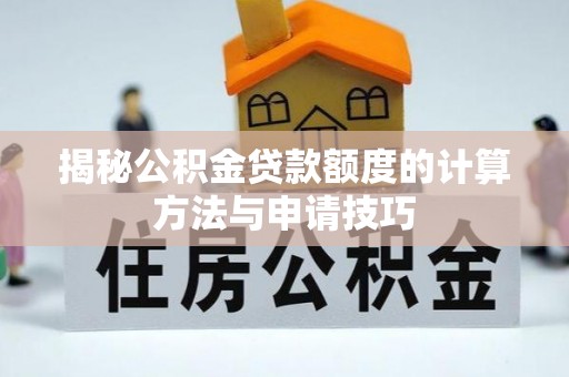 磁县揭秘公积金贷款额度的计算方法与申请技巧