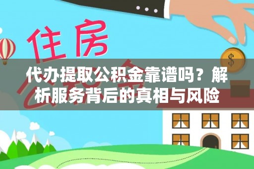 磁县代办提取公积金靠谱吗？解析服务背后的真相与风险