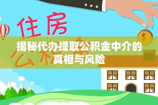磁县揭秘代办提取公积金中介的真相与风险