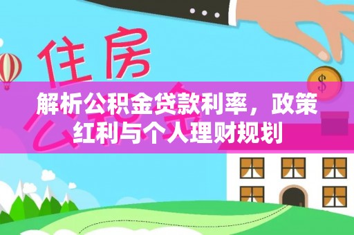 磁县解析公积金贷款利率，政策红利与个人理财规划