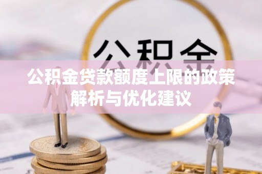 磁县公积金贷款额度上限的政策解析与优化建议
