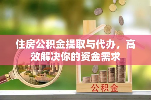 磁县住房公积金提取与代办，高效解决你的资金需求