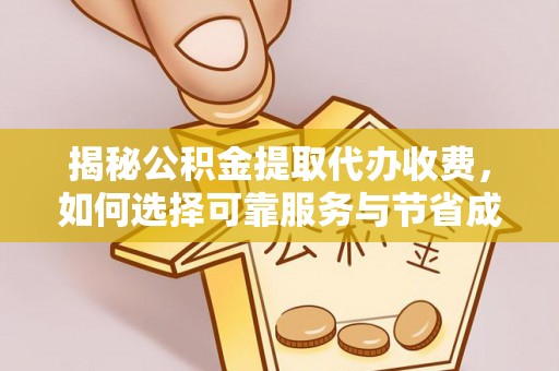 磁县揭秘公积金提取代办收费，如何选择可靠服务与节省成本？