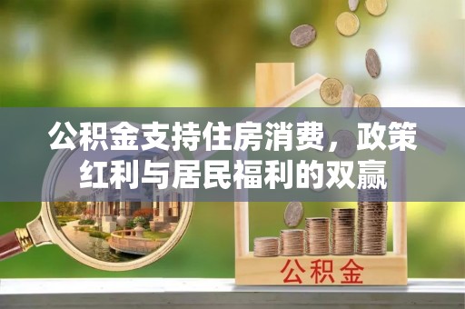 磁县公积金支持住房消费，政策红利与居民福利的双赢