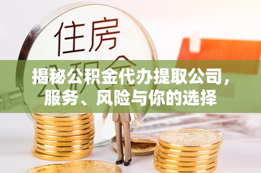 磁县揭秘公积金代办提取公司，服务、风险与你的选择
