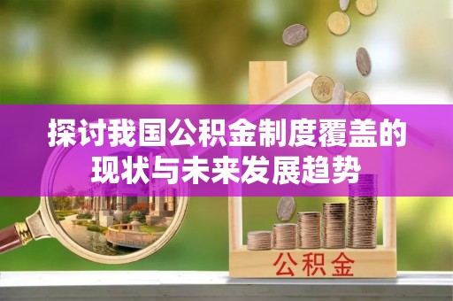 磁县探讨我国公积金制度覆盖的现状与未来发展趋势