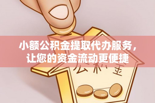 磁县小额公积金提取代办服务，让您的资金流动更便捷