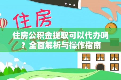 磁县住房公积金提取可以代办吗？全面解析与操作指南