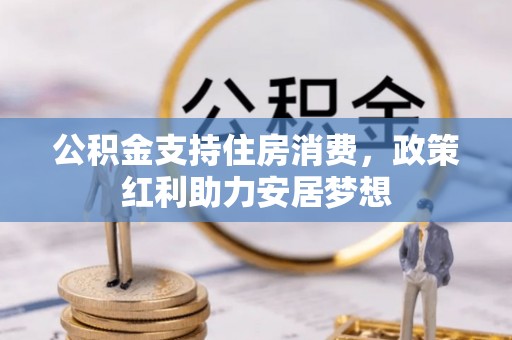 磁县公积金支持住房消费，政策红利助力安居梦想