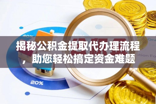 磁县揭秘公积金提取代办理流程，助您轻松搞定资金难题