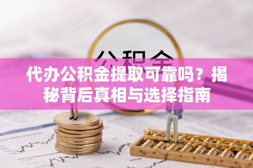 磁县代办公积金提取可靠吗？揭秘背后真相与选择指南