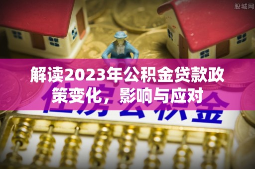 磁县解读2023年公积金贷款政策变化，影响与应对