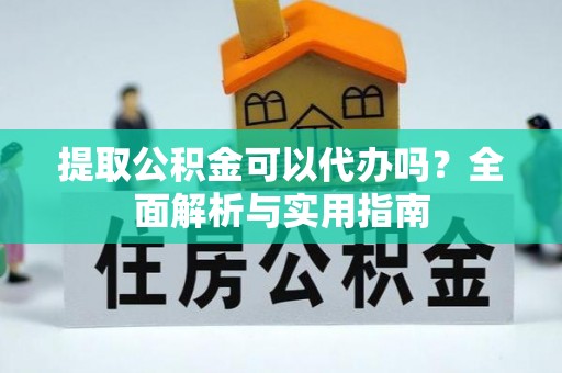 磁县提取公积金可以代办吗？全面解析与实用指南
