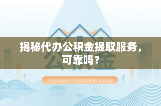 磁县揭秘代办公积金提取服务，可靠吗？
