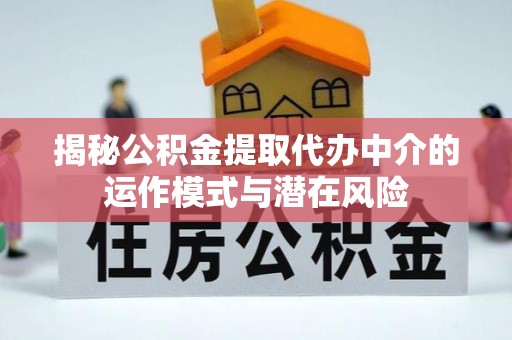 磁县揭秘公积金提取代办中介的运作模式与潜在风险