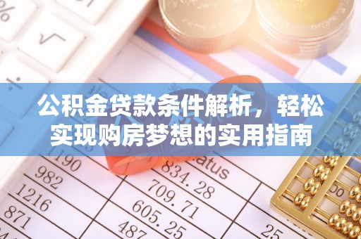 磁县公积金贷款条件解析，轻松实现购房梦想的实用指南