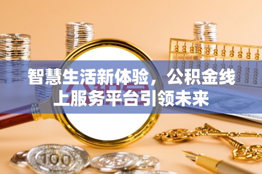 磁县智慧生活新体验，公积金线上服务平台引领未来