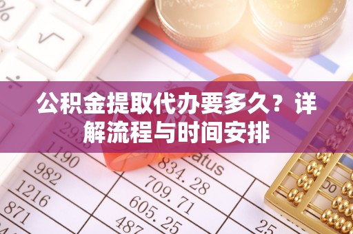 磁县公积金提取代办要多久？详解流程与时间安排