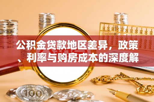 磁县公积金贷款地区差异，政策、利率与购房成本的深度解析