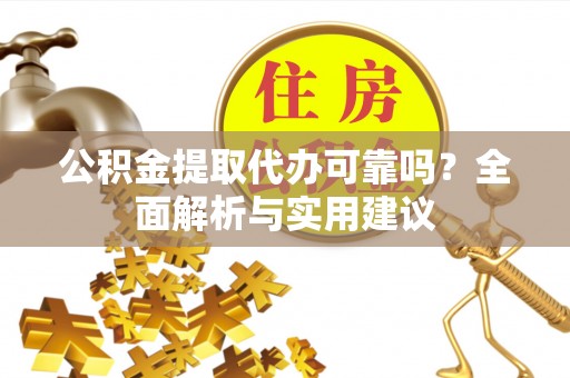 磁县公积金提取代办可靠吗？全面解析与实用建议
