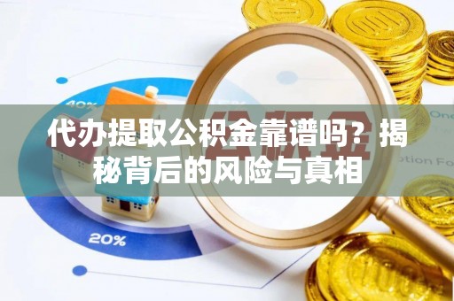 磁县代办提取公积金靠谱吗？揭秘背后的风险与真相
