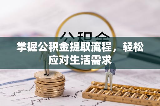 磁县掌握公积金提取流程，轻松应对生活需求