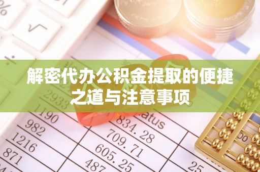 磁县解密代办公积金提取的便捷之道与注意事项