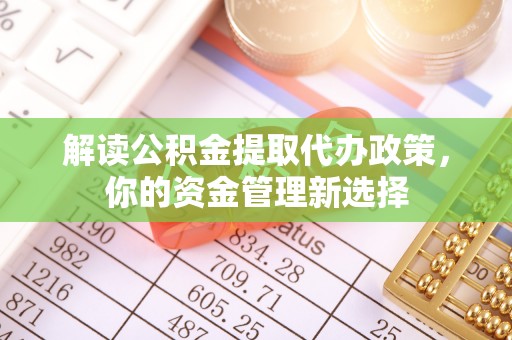 磁县解读公积金提取代办政策，你的资金管理新选择