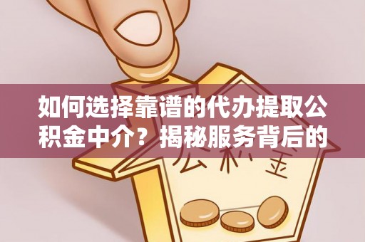磁县如何选择靠谱的代办提取公积金中介？揭秘服务背后的真相