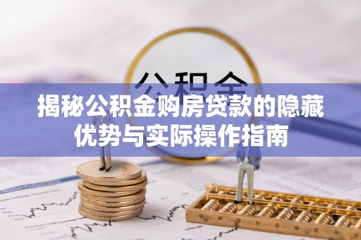 磁县揭秘公积金购房贷款的隐藏优势与实际操作指南