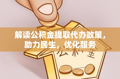 磁县解读公积金提取代办政策，助力民生，优化服务