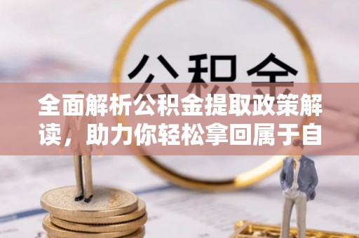 磁县全面解析公积金提取政策解读，助力你轻松拿回属于自己的钱