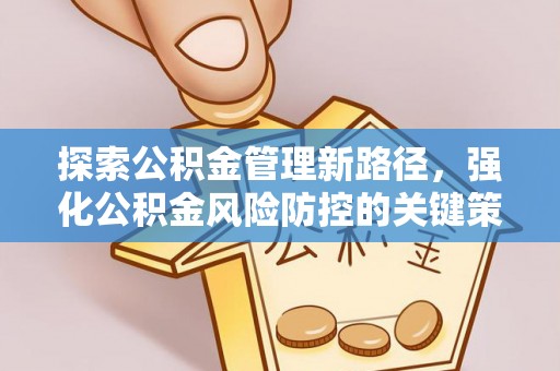 磁县探索公积金管理新路径，强化公积金风险防控的关键策略