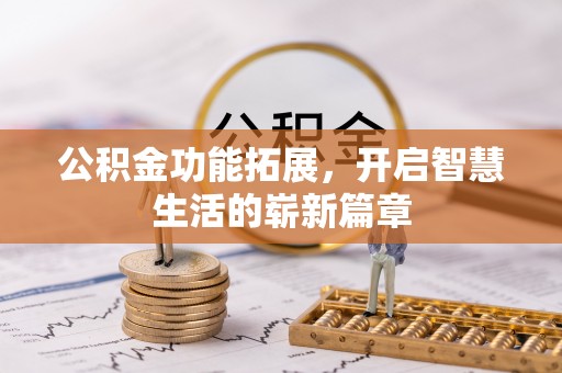 磁县公积金功能拓展，开启智慧生活的崭新篇章