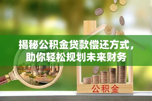 磁县揭秘公积金贷款偿还方式，助你轻松规划未来财务