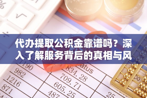 磁县代办提取公积金靠谱吗？深入了解服务背后的真相与风险